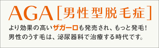 AGA男性型脱毛症。より効果の高いザガーロも発売され、もっと発毛！男性のうす毛は、泌尿器科で治療する時代です。