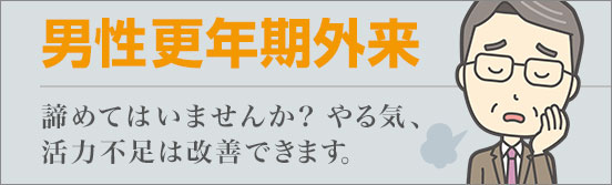 男性更年期外来。諦めてはいませんか？やる気、活力不足は改善できます。